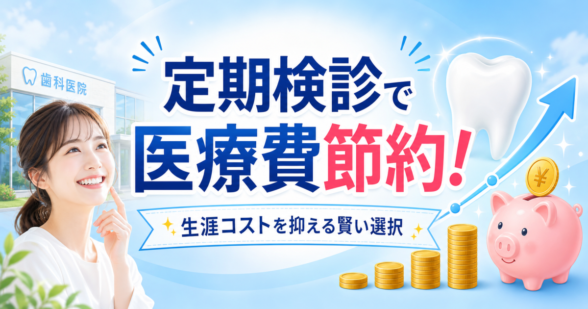 歯医者の定期検診は医療費の節約になる？生涯コストの差と安く受けるコツ
