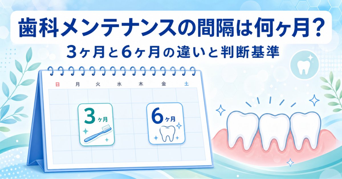 歯科メンテナンスの間隔は何ヶ月？3ヶ月と6ヶ月の違いと判断基準